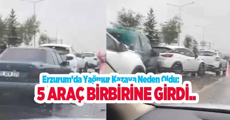 Erzurum’da yağmur kazaya neden oldu: 5 araç birbirine girdi..