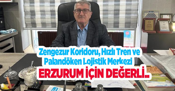“Zengezur Koridoru, Hızlı Tren ve Palandöken Lojistik Merkezi Erzurum için değerli”