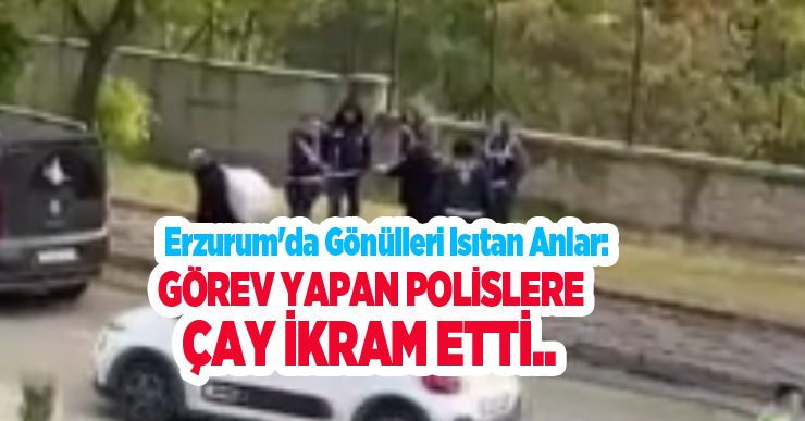 Erzurum’da gönülleri ısıtan anlar: Görev yapan polislere çay ikram etti..