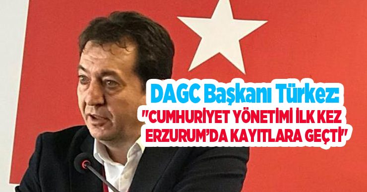 DAGC Başkanı Ayhan Türkez: “Cumhuriyet yönetimi ilk kez Erzurum’da kayıtlara geçti”