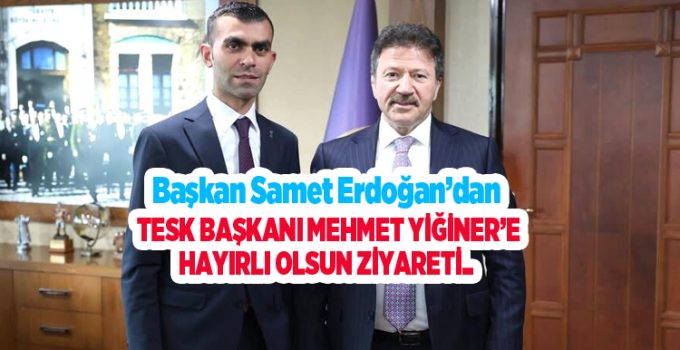 Başkan Samet Erdoğan’dan TESK Başkanı Mehmet Yiğiner’e Hayırlı Olsun Ziyareti..