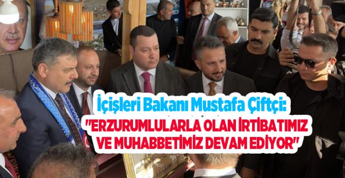Bakan Çiftçi: “Erzurumlularla olan irtibatımız ve muhabbetimiz devam ediyor”