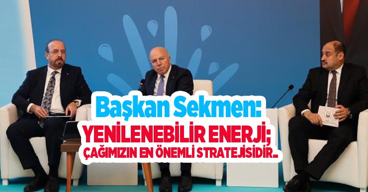 Başkan Sekmen: “Yenilenebilir enerji; çağımızın en önemli stratejisidir”