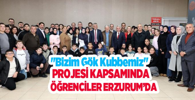 “Bizim Gök Kubbemiz” projesi kapsamında öğrenciler Erzurum’da…