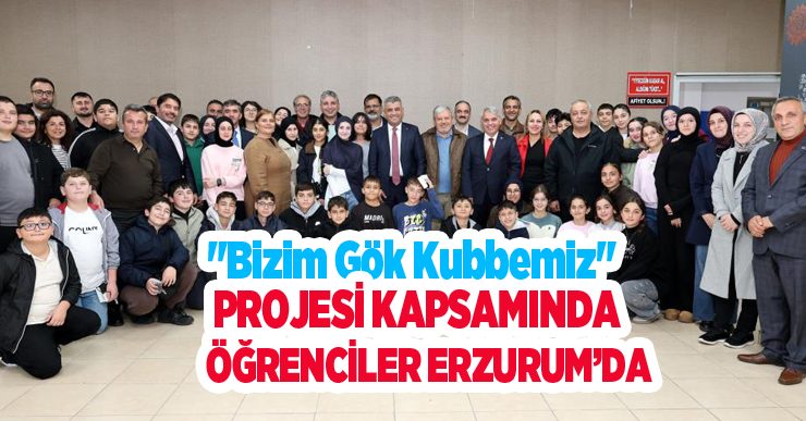“Bizim Gök Kubbemiz” projesi kapsamında öğrenciler Erzurum’da…