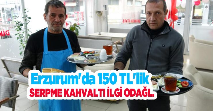 Erzurum’da 150 TL’lik serpme kahvaltı ilgi odağı..