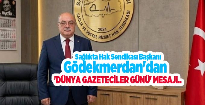 Sağlıkta Hak Sendikası Başkanı Gödekmerdan’dan ‘Dünya gazeteciler günü’ mesajı..