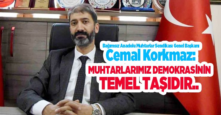 Bağımsız Anadolu Muhtarlar Sendikası Genel Başkanı Korkmaz: “Muhtarlarımız demokrasinin temel taşıdır”..