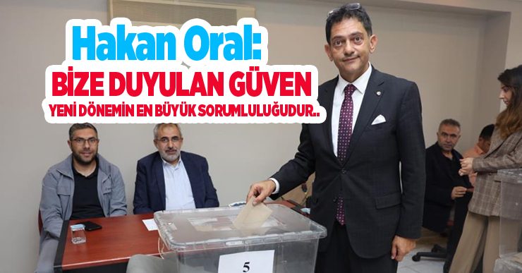 Hakan Oral: “Bize duyulan güven, yeni dönemin en büyük sorumluluğudur”