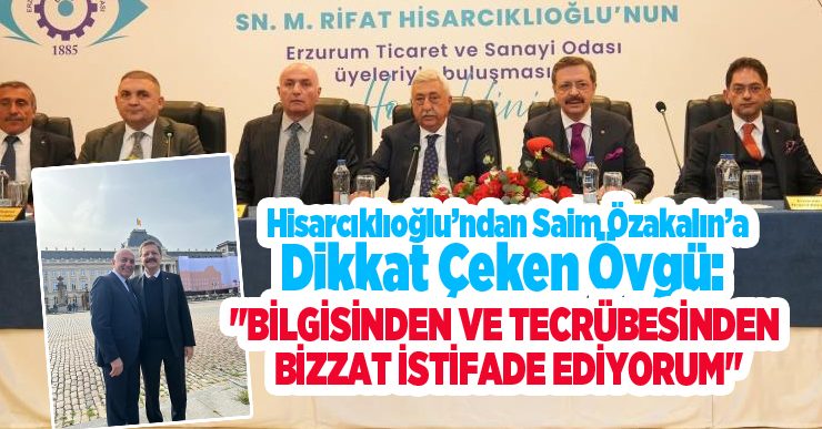 Hisarcıklıoğlu’ndan Saim Özakalın’a dikkat çeken övgü: “Bilgisinden ve tecrübesinden bizzat istifade ediyorum”